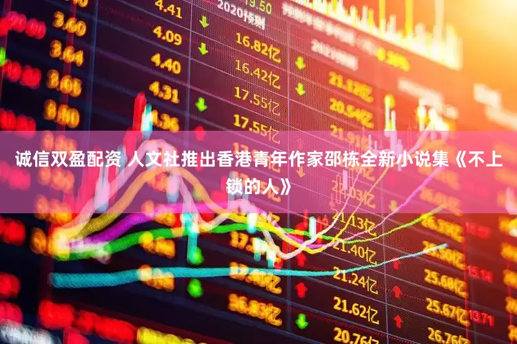 诚信双盈配资 人文社推出香港青年作家邵栋全新小说集《不上锁的人》
