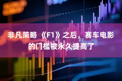 非凡策略 《F1》之后，赛车电影的门槛被永久提高了