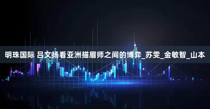 明珠国际 吕文扬看亚洲描眉师之间的博弈_苏雯_金敏智_山本