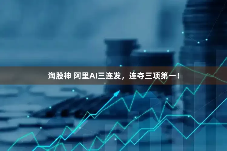 淘股神 阿里AI三连发，连夺三项第一！