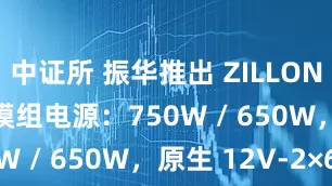 中证所 振华推出 ZILLON II 金牌全模组电源：750W / 650W，原生 12V-2×6
