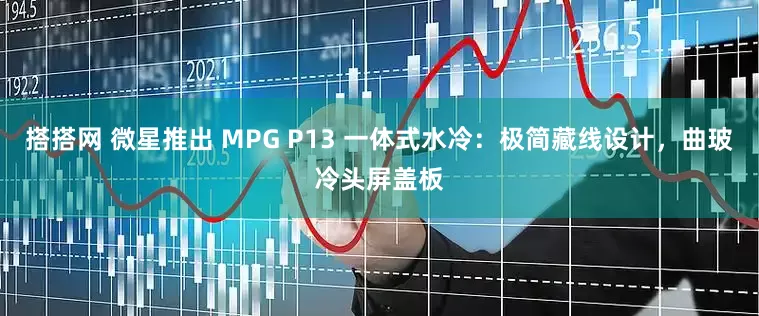 搭搭网 微星推出 MPG P13 一体式水冷：极简藏线设计，曲玻冷头屏盖板