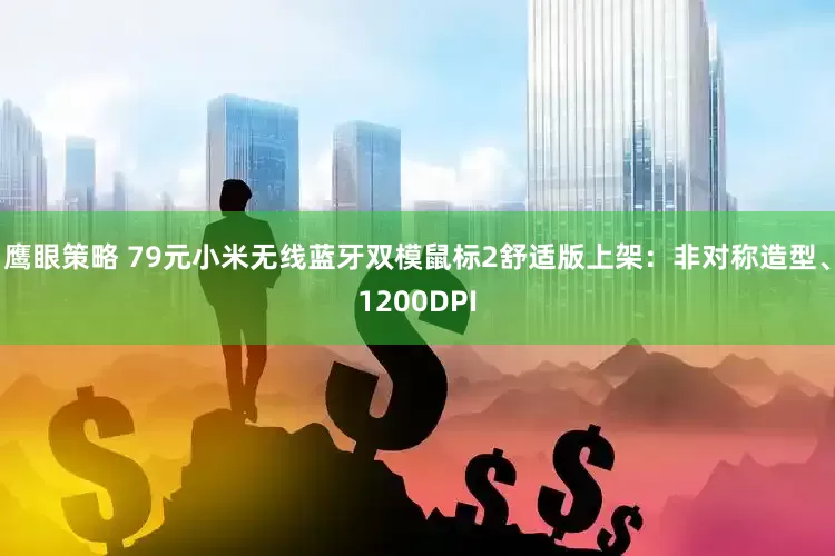 鹰眼策略 79元小米无线蓝牙双模鼠标2舒适版上架：非对称造型、1200DPI