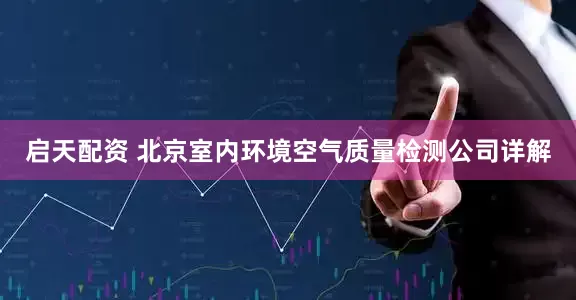 启天配资 北京室内环境空气质量检测公司详解
