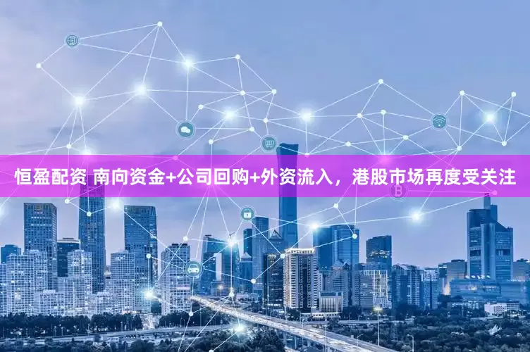 恒盈配资 南向资金+公司回购+外资流入，港股市场再度受关注