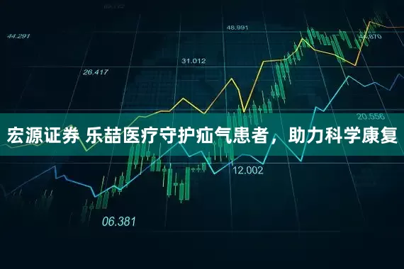 宏源证券 乐喆医疗守护疝气患者，助力科学康复